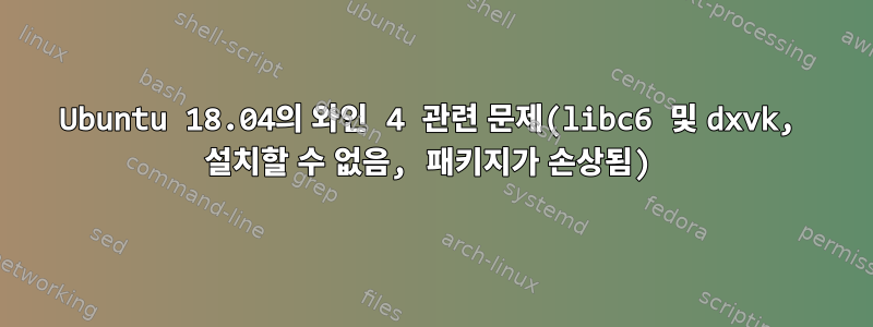 Ubuntu 18.04의 와인 4 관련 문제(libc6 및 dxvk, 설치할 수 없음, 패키지가 손상됨)