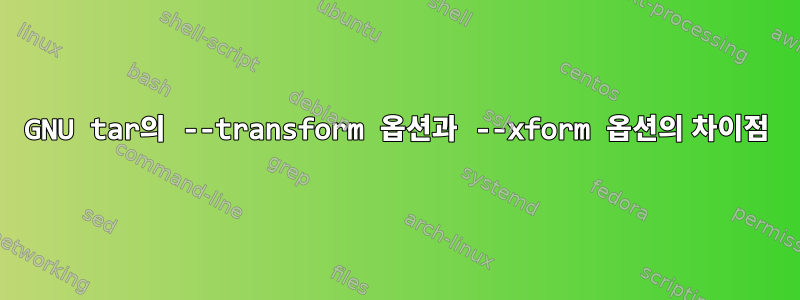 GNU tar의 --transform 옵션과 --xform 옵션의 차이점