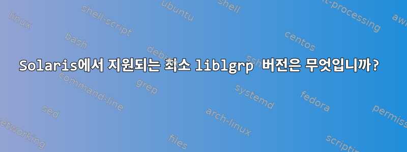 Solaris에서 지원되는 최소 liblgrp 버전은 무엇입니까?