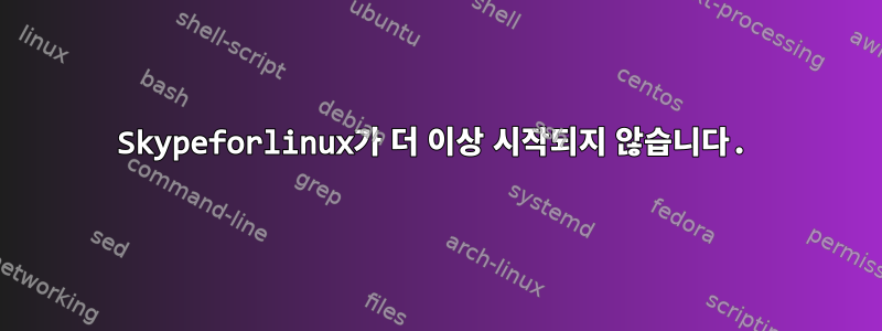 Skypeforlinux가 더 이상 시작되지 않습니다.