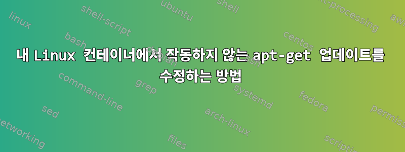 내 Linux 컨테이너에서 작동하지 않는 apt-get 업데이트를 수정하는 방법