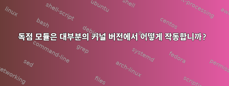 독점 모듈은 대부분의 커널 버전에서 어떻게 작동합니까?