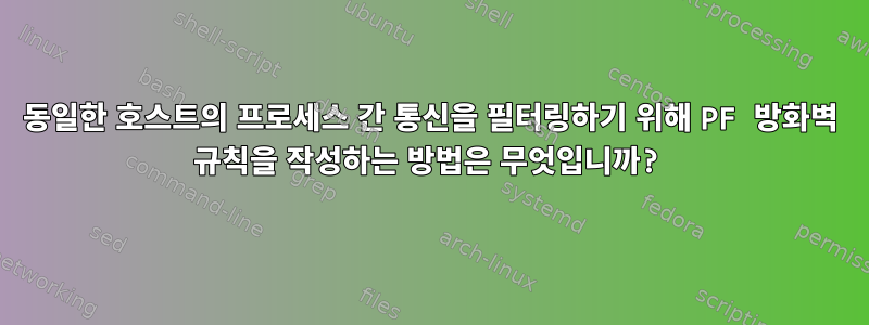 동일한 호스트의 프로세스 간 통신을 필터링하기 위해 PF 방화벽 규칙을 작성하는 방법은 무엇입니까?