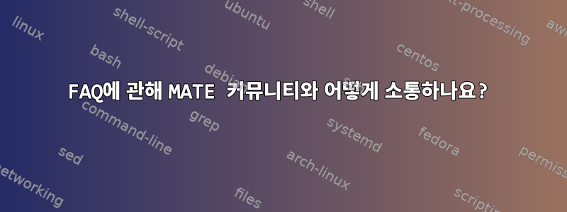 FAQ에 관해 MATE 커뮤니티와 어떻게 소통하나요?