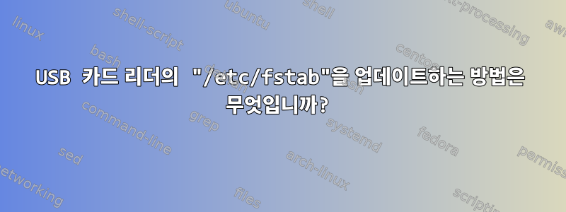 USB 카드 리더의 "/etc/fstab"을 업데이트하는 방법은 무엇입니까?