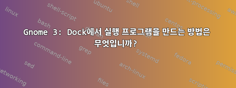 Gnome 3: Dock에서 실행 프로그램을 만드는 방법은 무엇입니까?