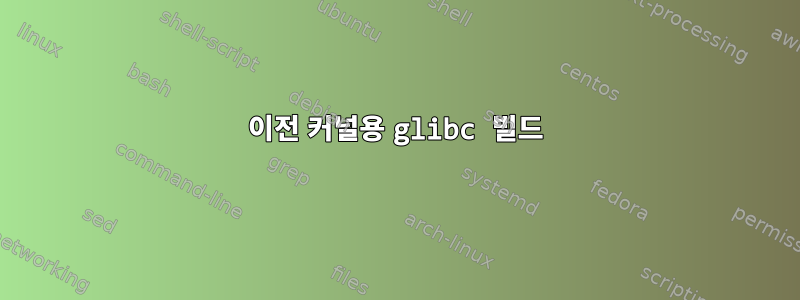 이전 커널용 glibc 빌드