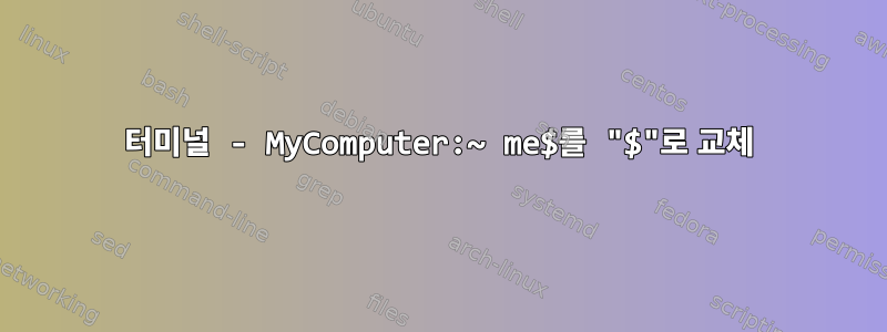 터미널 - MyComputer:~ me$를 "$"로 교체