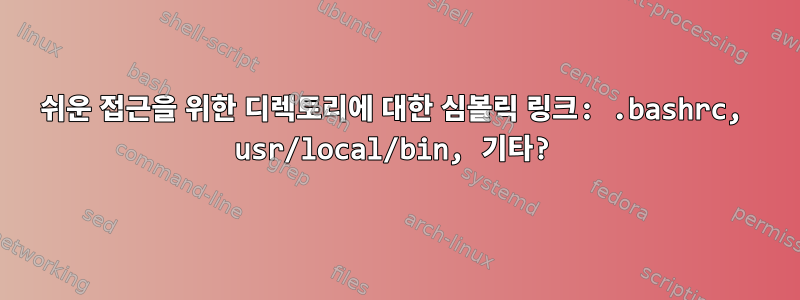 쉬운 접근을 위한 디렉토리에 대한 심볼릭 링크: .bashrc, usr/local/bin, 기타?