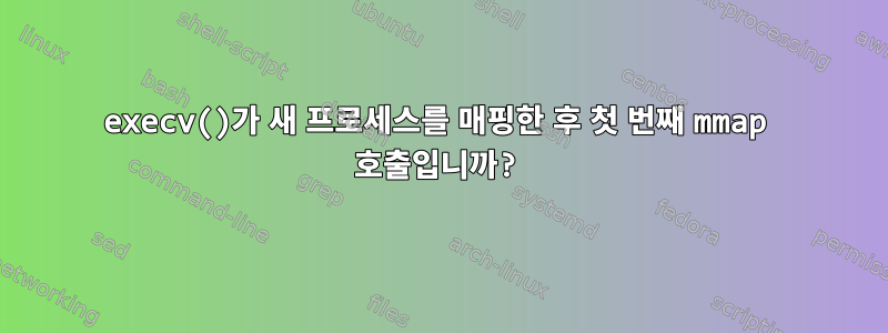 execv()가 새 프로세스를 매핑한 후 첫 번째 mmap 호출입니까?