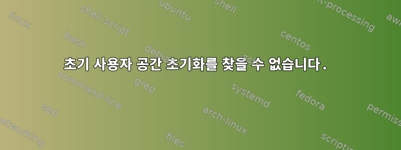 초기 사용자 공간 초기화를 찾을 수 없습니다.