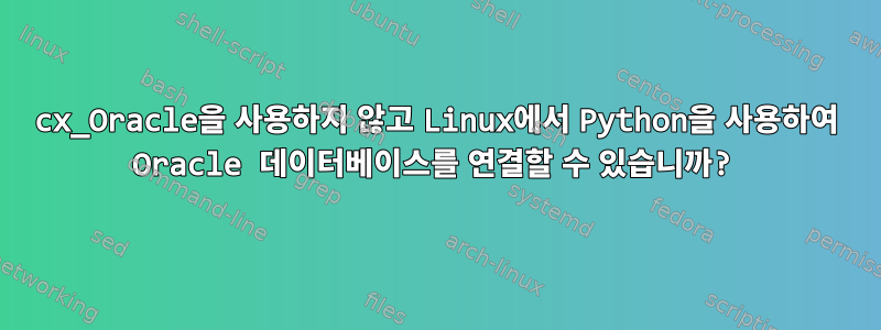 cx_Oracle을 사용하지 않고 Linux에서 Python을 사용하여 Oracle 데이터베이스를 연결할 수 있습니까?