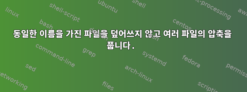 동일한 이름을 가진 파일을 덮어쓰지 않고 여러 파일의 압축을 풉니다.