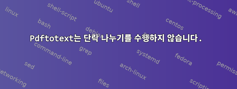 Pdftotext는 단락 나누기를 수행하지 않습니다.