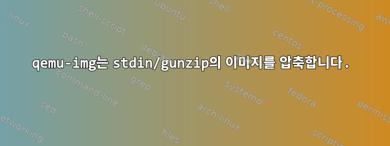 qemu-img는 stdin/gunzip의 이미지를 압축합니다.