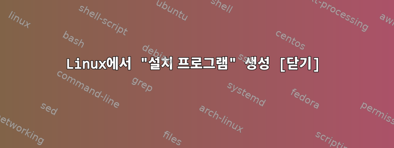 Linux에서 "설치 프로그램" 생성 [닫기]