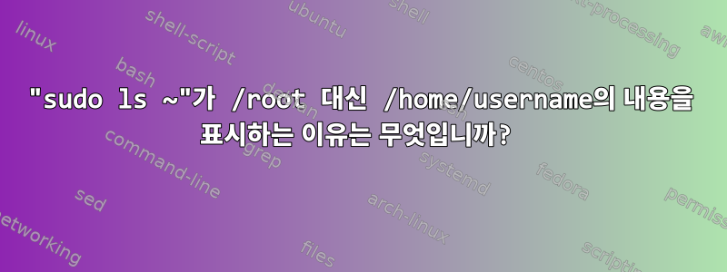 "sudo ls ~"가 /root 대신 /home/username의 내용을 표시하는 이유는 무엇입니까?