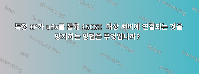 특정 IP가 ufw를 통해 iSCSI 대상 서버에 연결되는 것을 방지하는 방법은 무엇입니까?