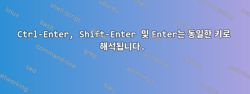 Ctrl-Enter, Shift-Enter 및 Enter는 동일한 키로 해석됩니다.