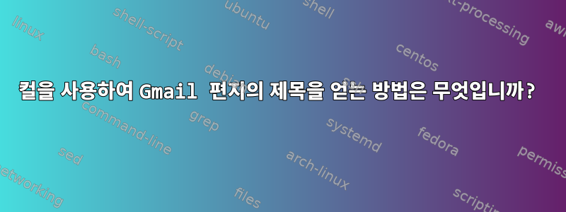 컬을 사용하여 Gmail 편지의 제목을 얻는 방법은 무엇입니까?