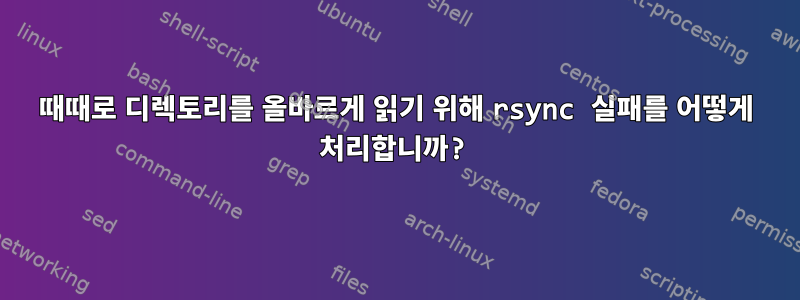 때때로 디렉토리를 올바르게 읽기 위해 rsync 실패를 어떻게 처리합니까?