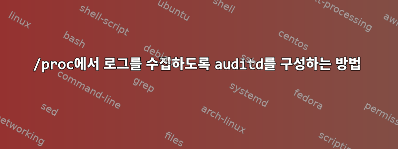 /proc에서 로그를 수집하도록 auditd를 구성하는 방법