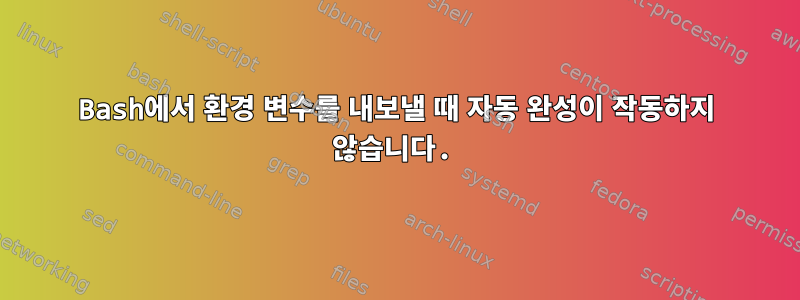 Bash에서 환경 변수를 내보낼 때 자동 완성이 작동하지 않습니다.