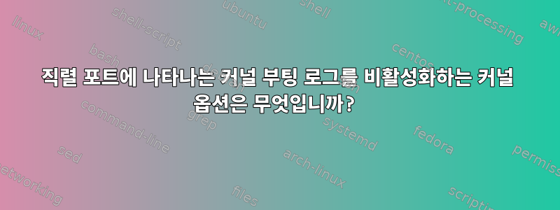 직렬 포트에 나타나는 커널 부팅 로그를 비활성화하는 커널 옵션은 무엇입니까?