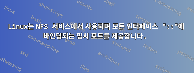 Linux는 NFS 서비스에서 사용되며 모든 인터페이스 "::"에 바인딩되는 임시 포트를 제공합니다.