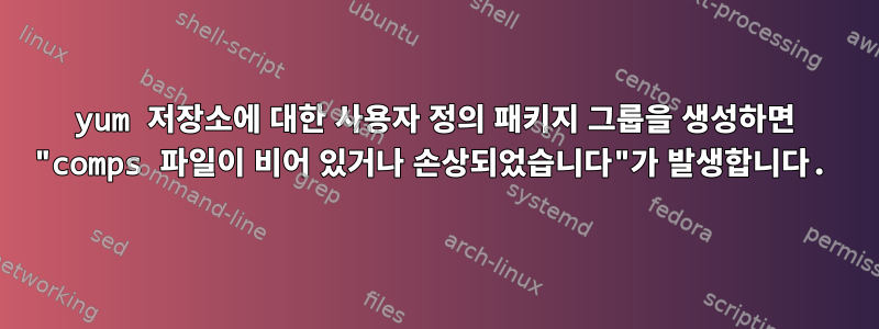 yum 저장소에 대한 사용자 정의 패키지 그룹을 생성하면 "comps 파일이 비어 있거나 손상되었습니다"가 발생합니다.