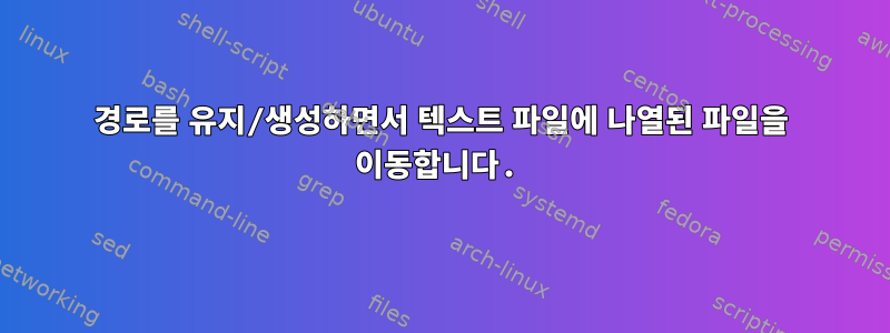 경로를 유지/생성하면서 텍스트 파일에 나열된 파일을 이동합니다.