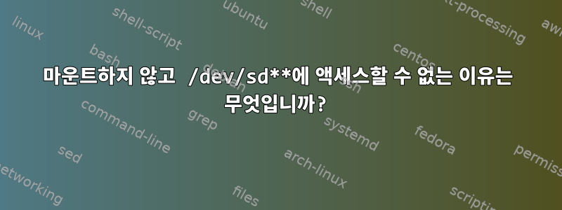 마운트하지 않고 /dev/sd**에 액세스할 수 없는 이유는 무엇입니까?