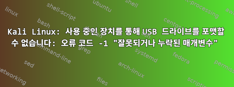 Kali Linux: 사용 중인 장치를 통해 USB 드라이브를 포맷할 수 없습니다: 오류 코드 -1 "잘못되거나 누락된 매개변수"