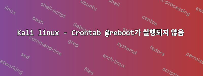 Kali linux - Crontab @reboot가 실행되지 않음