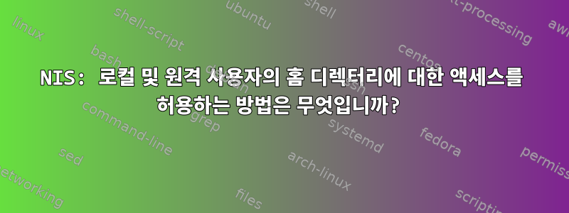 NIS: 로컬 및 원격 사용자의 홈 디렉터리에 대한 액세스를 허용하는 방법은 무엇입니까?