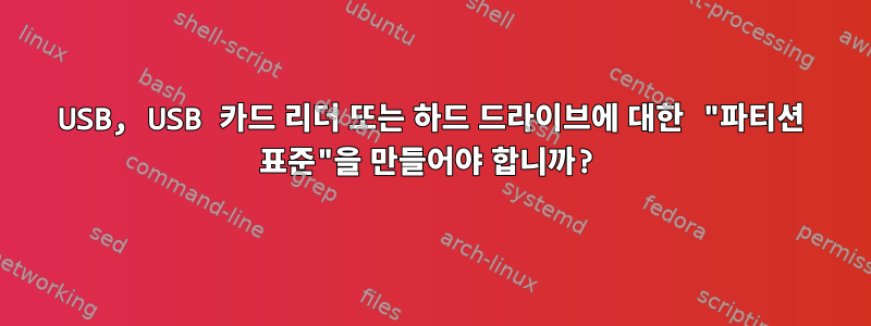 USB, USB 카드 리더 또는 하드 드라이브에 대한 "파티션 표준"을 만들어야 합니까?