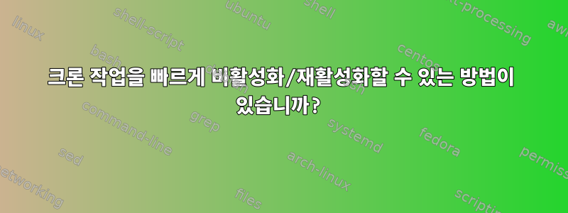 크론 작업을 빠르게 비활성화/재활성화할 수 있는 방법이 있습니까?