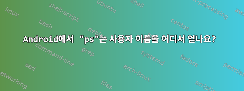 Android에서 "ps"는 ​​사용자 이름을 어디서 얻나요?