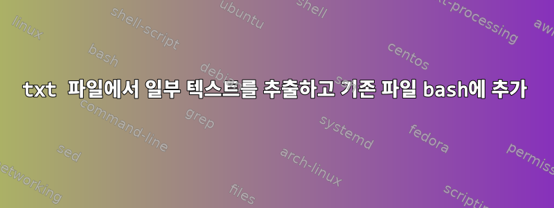 txt 파일에서 일부 텍스트를 추출하고 기존 파일 bash에 추가