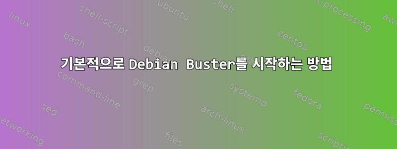 기본적으로 Debian Buster를 시작하는 방법