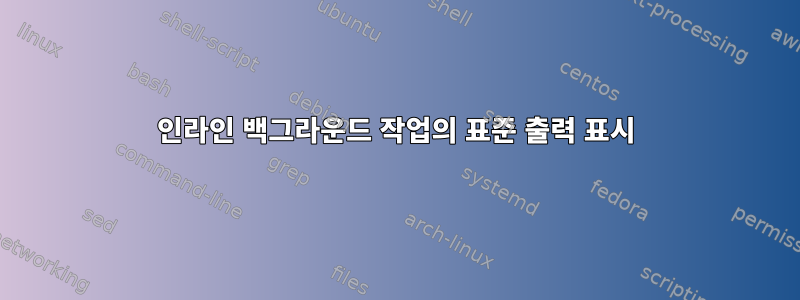 인라인 백그라운드 작업의 표준 출력 표시