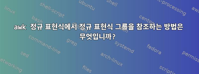 awk 정규 표현식에서 정규 표현식 그룹을 참조하는 방법은 무엇입니까?