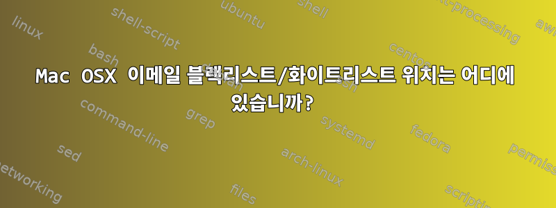 Mac OSX 이메일 블랙리스트/화이트리스트 위치는 어디에 있습니까?