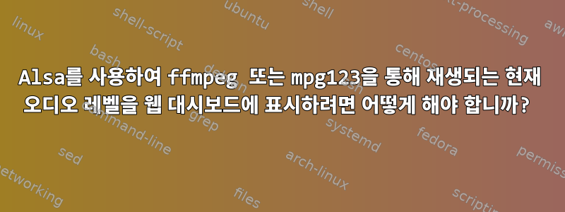 Alsa를 사용하여 ffmpeg 또는 mpg123을 통해 재생되는 현재 오디오 레벨을 웹 대시보드에 표시하려면 어떻게 해야 합니까?