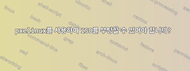 pxelinux를 사용하여 ISO를 부팅할 수 있어야 합니까?