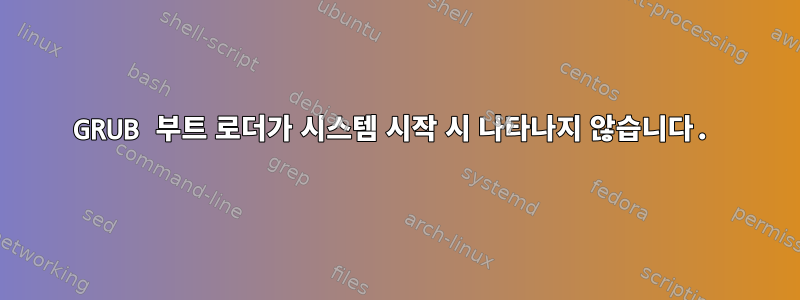 GRUB 부트 로더가 시스템 시작 시 나타나지 않습니다.