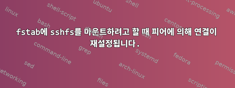 fstab에 sshfs를 마운트하려고 할 때 피어에 의해 연결이 재설정됩니다.