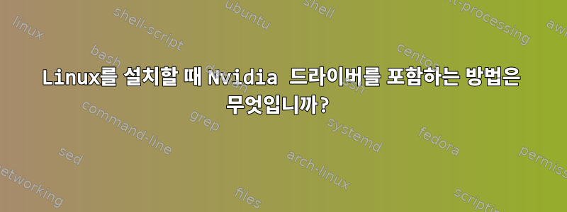 Linux를 설치할 때 Nvidia 드라이버를 포함하는 방법은 무엇입니까?