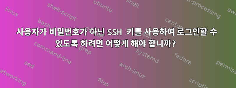 사용자가 비밀번호가 아닌 SSH 키를 사용하여 로그인할 수 있도록 하려면 어떻게 해야 합니까?