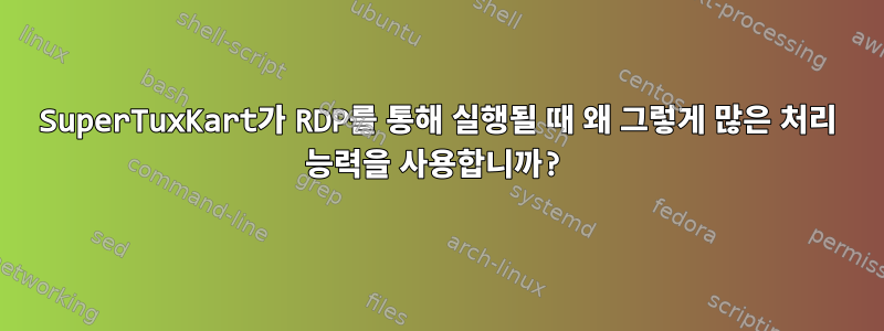 SuperTuxKart가 RDP를 통해 실행될 때 왜 그렇게 많은 처리 능력을 사용합니까?